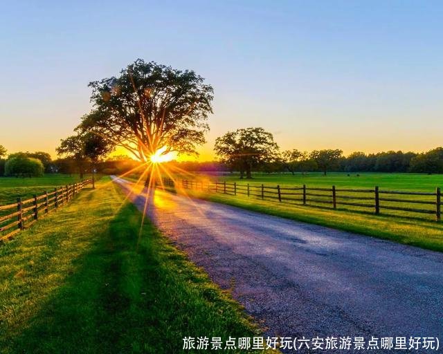 旅游景点哪里好玩(六安旅游景点哪里好玩)