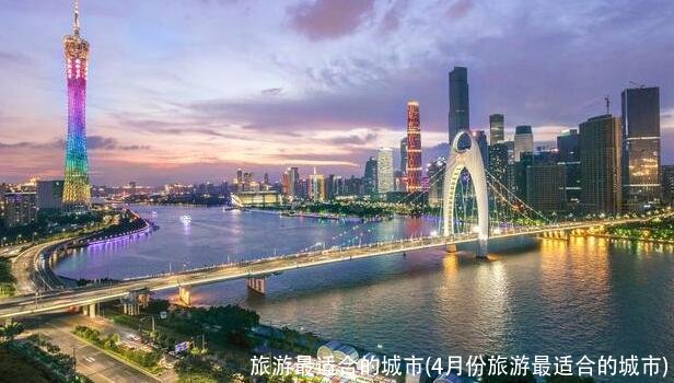 旅游最适合的城市(4月份旅游最适合的城市)