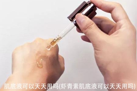 肌底液可以天天用吗(虾青素肌底液可以天天用吗)