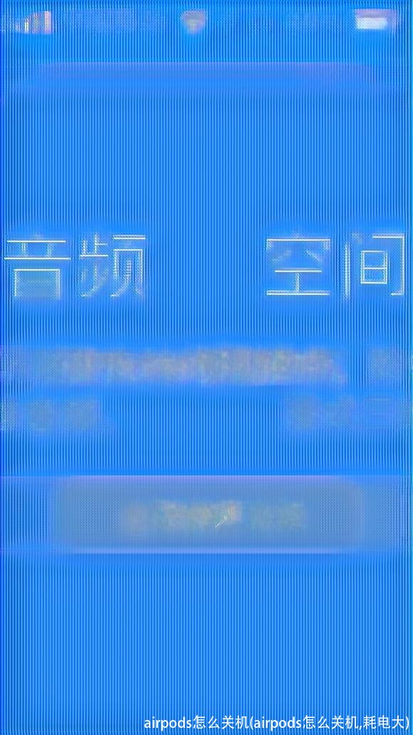 airpods怎么关机(airpods怎么关机,耗电大)