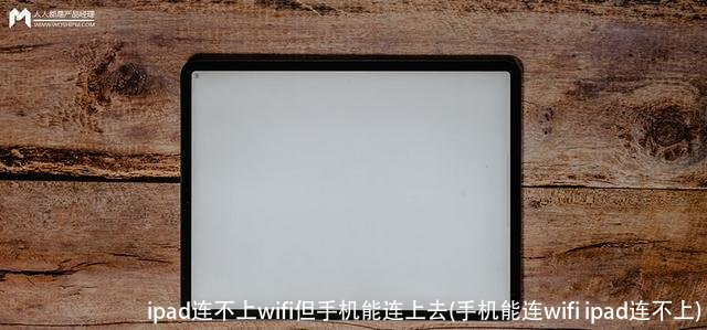 ipad连不上wifi但手机能连上去(手机能连wifi ipad连不上)