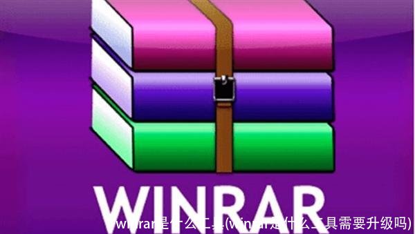 winrar是什么工具(winrar是什么工具需要升级吗)