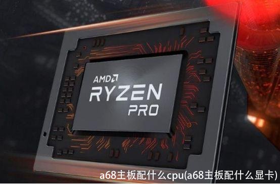 a68主板配什么cpu(a68主板配什么显卡)