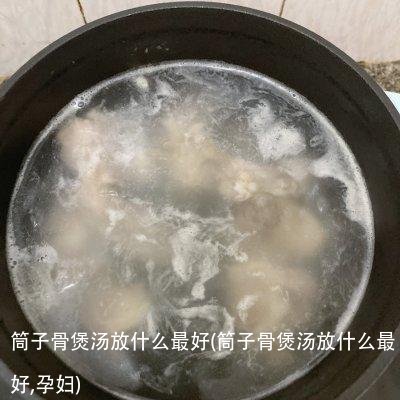 筒子骨煲汤放什么最好(筒子骨煲汤放什么最好,孕妇)