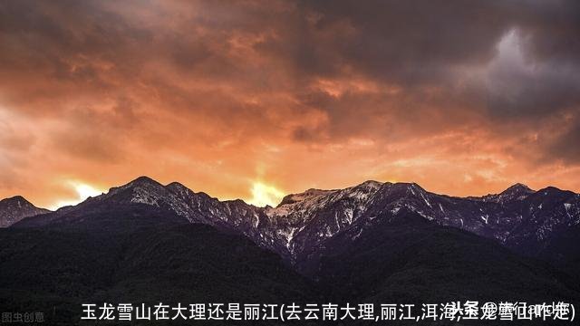 玉龙雪山在大理还是丽江(去云南大理,丽江,洱海,玉龙雪山咋走)