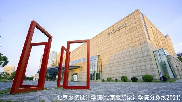 北京服装设计学院(北京服装设计学院分数线2021)