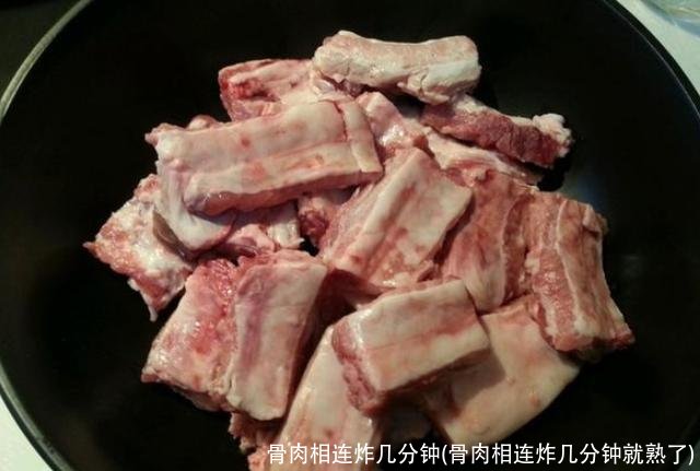 骨肉相连炸几分钟(骨肉相连炸几分钟就熟了)