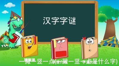 一撇一竖一点(一撇一竖一点是什么字)