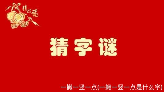 一撇一竖一点(一撇一竖一点是什么字)