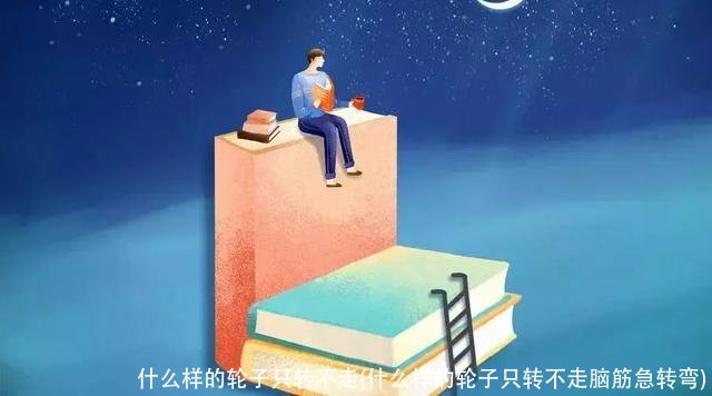 什么样的轮子只转不走(什么样的轮子只转不走脑筋急转弯)