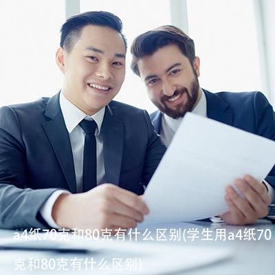 a4纸70克和80克有什么区别(学生用a4纸70克和80克有什么区别)