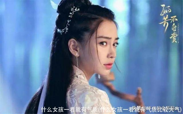 什么女孩一看就有气质(什么女孩一看就有气质比较大气)