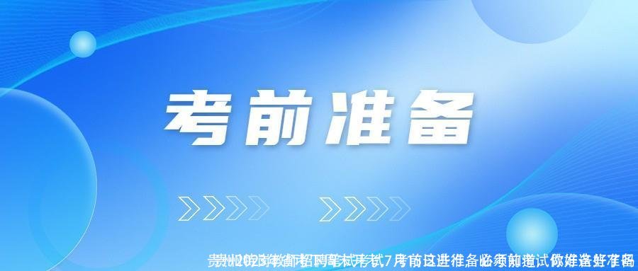 贵州2023年省考下周末开考，考前这些准备必须知道，你准备好了吗